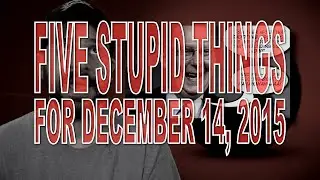 Five Stupid Things for December 14, 2015