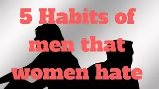 5 Habits of men that women hate