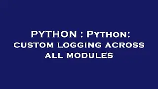 PYTHON : Python: custom logging across all modules