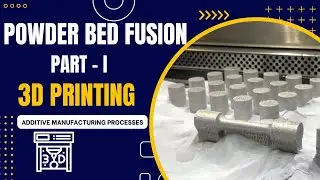 Powder Bed Fusion 3D Printing - Part I : Exploring Additive Manufacturing Processes