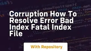 corruption how to resolve error bad index fatal index file