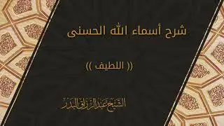شرح أسماء الله الحسنى « اللطيف » الشيخ عبدالرزاق البدر