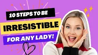 10 Steps To Be IRRESISTIBLE For ANY Lady