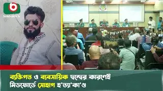 ব্যক্তিগত ও ব্যবসায়িক দ্বন্দ্বের কারণেই মিডফোর্ডে সোহাগ হ'ত্যা'কা'ণ্ড | Midfort Murder | Shohag