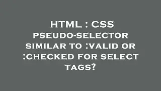 HTML : CSS pseudo-selector similar to :valid or :checked for select tags?