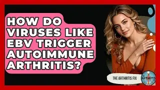 How Do Viruses Like EBV Trigger Autoimmune Arthritis? - The Arthritis Fix