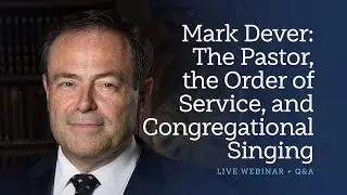 Mark Dever: The Pastor, Order of Service, and Congregational Singing: A Sing! Global Conversation