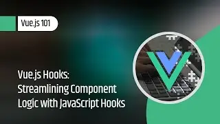 Vue.js 101 : Vue.js Hooks: Streamlining Component Logic with JavaScript Hooks