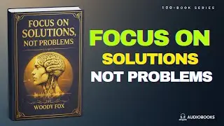 Focus on Solutions, Not Problems | 12 Laws of Forward Movement | Audiobook Summary | Book Summary