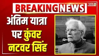 अंतिम यात्रा पर कुंवर नटवर सिंह | Ex-External Affairs Minister Kunwar Natwar Singh Last Journey
