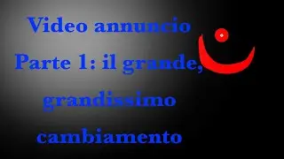 Video Annuncio parte 1: il grande, GRANDISSIMO cambiamento