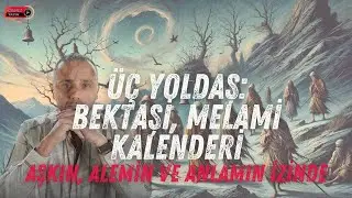 Üç Yoldaş: Bektaşilik, Kalenderilik, Melamilik - Aşkın, Âlemin ve Anlamın İzinde