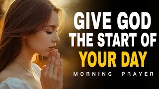 Always Give God The Start Of Your Day | Morning Prayer