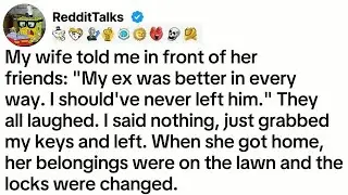 My wife told me in front of her friends： ＂My ex was better in every way. I should've never left...