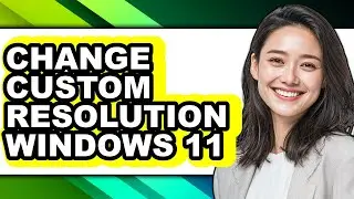 How to Change Custom Resolution Windows 11 - Full Guide