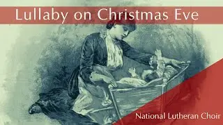 Lullaby on Christmas Eve - Christiansen | National Lutheran Choir