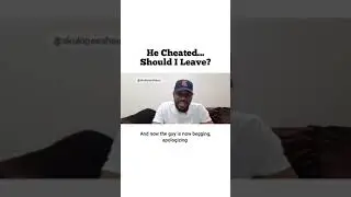 He cheated, should I leave # Relationship advice