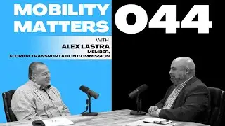 Mobility Matters 044: Alex Lastra, Member of the Florida Transportation Commission