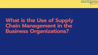 Supply Chain Management in the Business Organizations | Online Assignment Expert