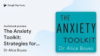 The Anxiety Toolkit: Strategies for managing&hellip; by Dr Alice Boyes &middot; Audiobook preview