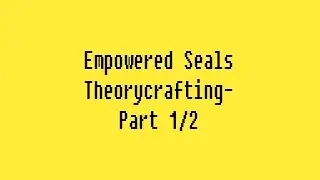 Empowered Seals Theorycrafting - Part 1/2