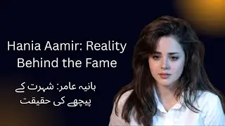 Hania Aamir: Reality Behind the Fame  | ہانیہ عامر: شہرت کے پیچھے کی حقیقت