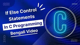 C Programming - 08 || If Else Control Statements in C || C Programming in Bengali