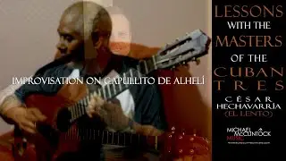 Masters of the Cuban Tres | César Hechavarría (El Lento) | Improvisation on Capullito De Alehlí