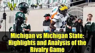 Michigan vs Michigan State: Highlights and Analysis of the Rivalry Game