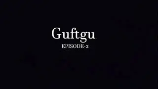 GUFTGU EPISODE-2, Zindagi me, zindagi se thoda aaram chahiye !!