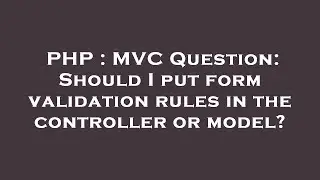 PHP : MVC Question: Should I put form validation rules in the controller or model?