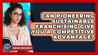 Can Pioneering Sustainable Franchising Give You A Competitive Advantage?