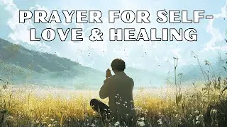 Prayer for Self-Love, Healing & Purpose | Find Your Worth in God&rsquo;s Love & Plan