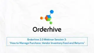 Orderhive 2.0 Webinar Session 3: ‘How to Manage Purchase, Vendor Inventory Feed & Returns’
