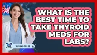 What Is the Best Time to Take Thyroid Meds for Labs?