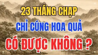 23 Tháng Chạp Chỉ Cúng Hoa Quả? Cẩn Thận Mất Lộc Cả Năm Mà Không Biết