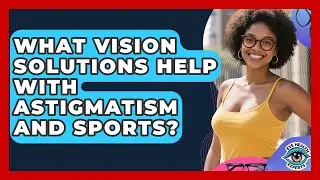 What Vision Solutions Help With Astigmatism And Sports? - Eye Health Experts