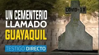 Guayaquil convertido en cementerio por culpa del covid-19 - Testigo Directo
