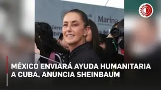 M&eacute;xico enviar&aacute; ayuda humanitaria a Cuba, anuncia Sheinbaum