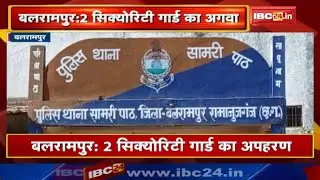 Balrampur News CG : Security Guard का अपहरण | रात 11 बजे नक्सलियों ने किया अगवा