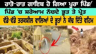 ਰਾਤੋ-ਰਾਤ ਗਾਇਬ ਹੋ ਗਿਆ ਪੂਰਾ ਪਿੰਡ ਦਾ ਪਿੰਡ ਵੱਡੇ-ਵੱਡੇ ਤਰਕਸ਼ੀਲ ਵਾਲਿਆਂ ਦੇ ਭੂਤਾਂ ਨੇ ਕੱਢ ਦਿੱਤੇ ਵਹਿਮ