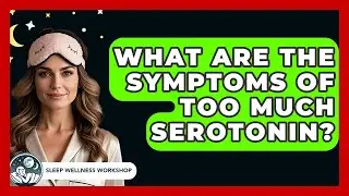 What Are The Symptoms Of Too Much Serotonin? - Sleep Wellness Workshop