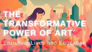 The Transformative Power of Art | Enriching Lives and Education