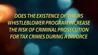 Does the IRS whistleblower program increase the risk of criminal prosecution during a divorce