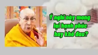 Ý NGHĨ NÀY MANG LẠI HẠNH PHÚC HAY KHỔ ĐAU? ĐỨC ĐẠT LAI LẠT MA