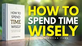 How to Spend Time Wisely | Audiobook Fans