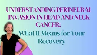 Understanding Perineural Invasion in Head and Neck Cancer: What It Means for Your Recovery