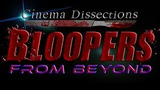 Bloopers from Beyond - Cinema Dissections