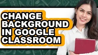 How to Change Background in Google Classroom (full Guide)