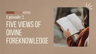 EP. 2 : Five Views of Divine Foreknowledge Compared